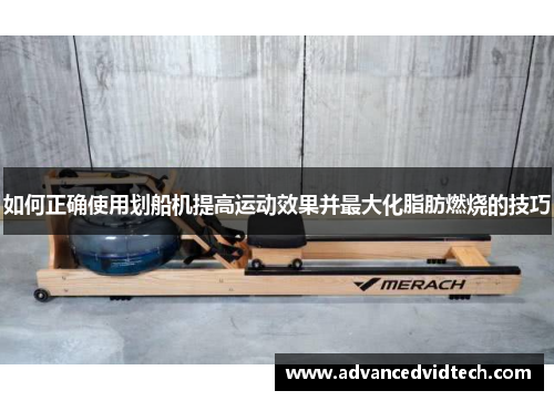 如何正确使用划船机提高运动效果并最大化脂肪燃烧的技巧