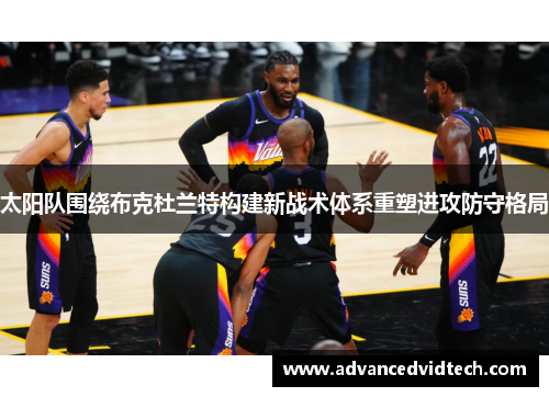 太阳队围绕布克杜兰特构建新战术体系重塑进攻防守格局