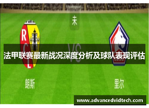 法甲联赛最新战况深度分析及球队表现评估