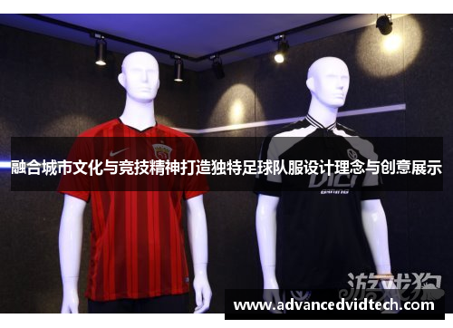 融合城市文化与竞技精神打造独特足球队服设计理念与创意展示