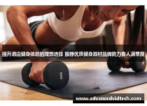 提升酒店健身体验的理想选择 推荐优质健身器材品牌助力客人满意度