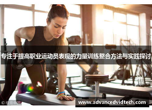 专注于提高职业运动员表现的力量训练整合方法与实践探讨