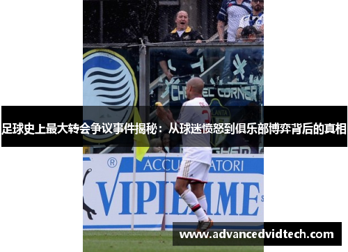 足球史上最大转会争议事件揭秘：从球迷愤怒到俱乐部博弈背后的真相