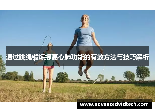 通过跳绳锻炼提高心肺功能的有效方法与技巧解析